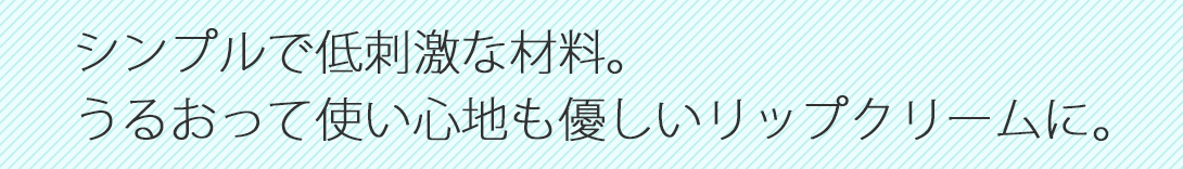 シンプルで低刺激な材料。うるおって使い心地も優しいリップクリームに。