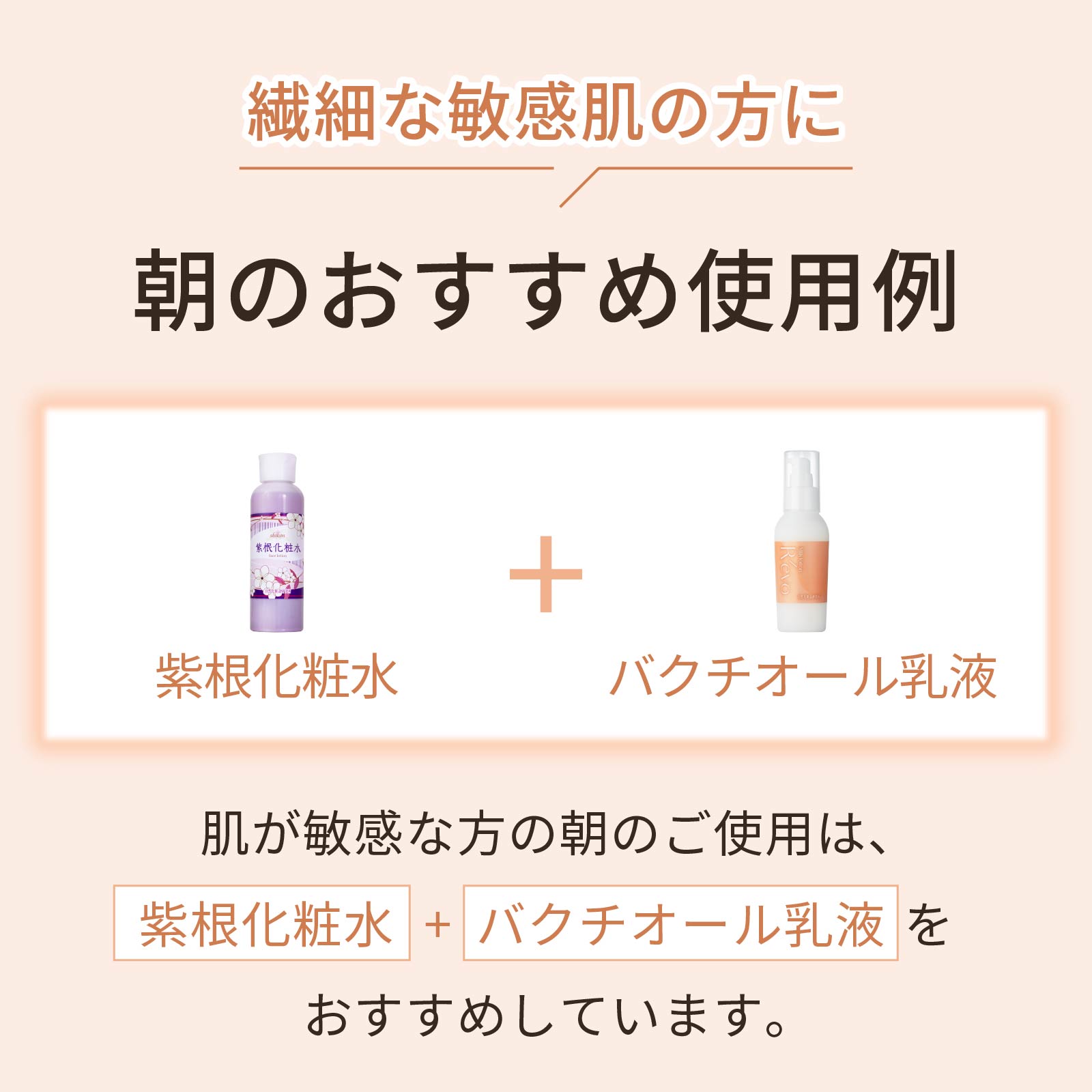 繊細な敏感肌の方には、朝のご使用に紫根化粧水+バクチオール乳液のご使用をおすすめしています。